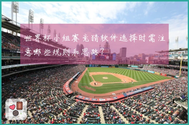 世界杯小组赛竞猜软件选择时需注意哪些规则和思路？