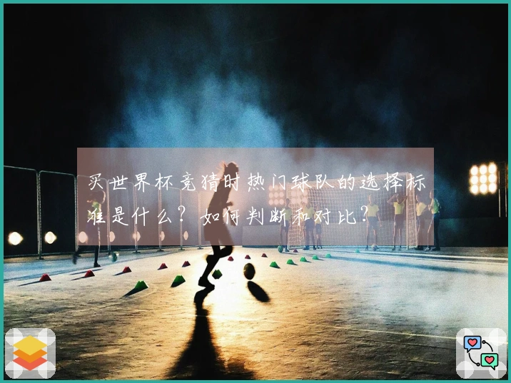 买世界杯竞猜时热门球队的选择标准是什么？如何判断和对比？