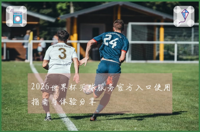 2026世界杯买球服务官方入口使用指南与体验分享