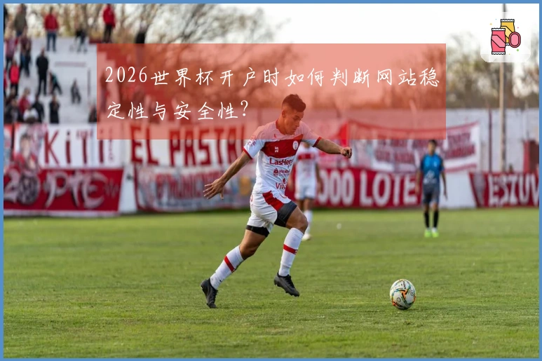 2026世界杯开户时如何判断网站稳定性与安全性？