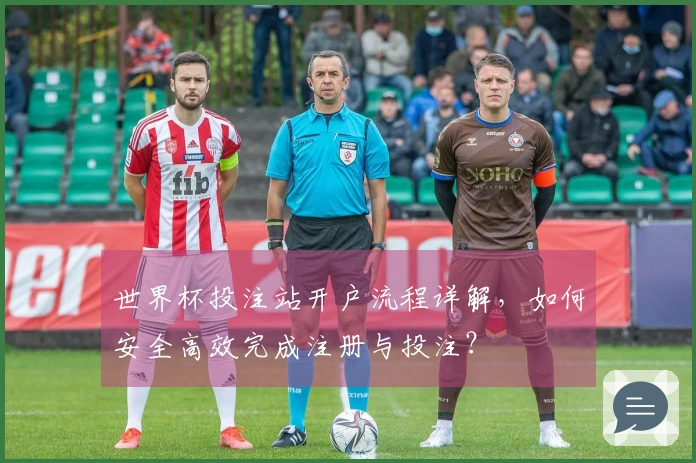 世界杯投注站开户流程详解，如何安全高效完成注册与投注？