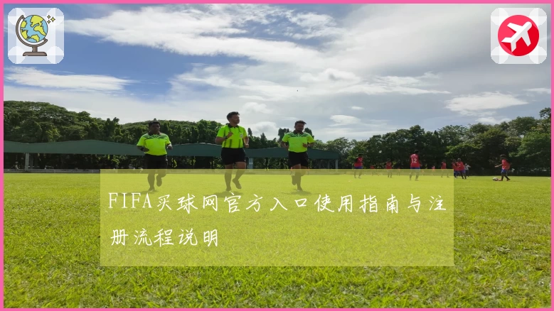 FIFA买球网官方入口使用指南与注册流程说明