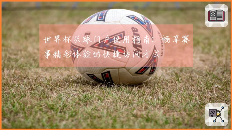 世界杯买球门户使用指南：畅享赛事精彩体验的快捷访问方式