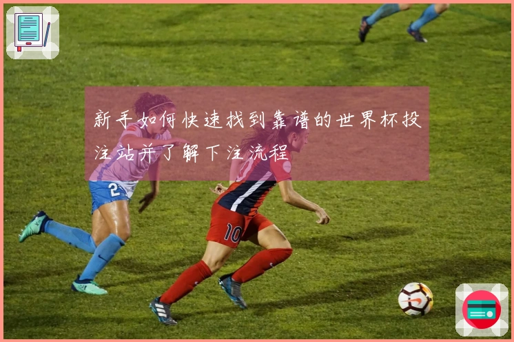 新手如何快速找到靠谱的世界杯投注站并了解下注流程