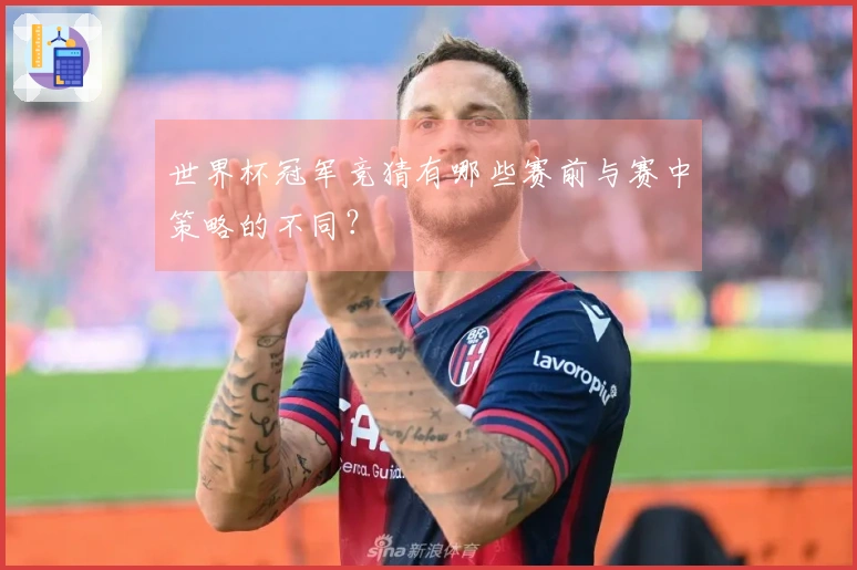 世界杯冠军竞猜有哪些赛前与赛中策略的不同？