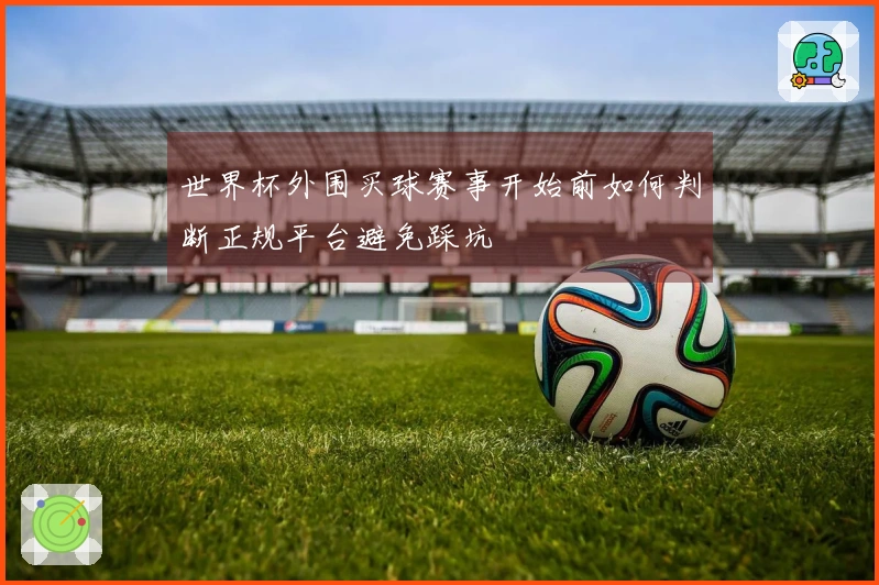 世界杯外围买球赛事开始前如何判断正规平台避免踩坑