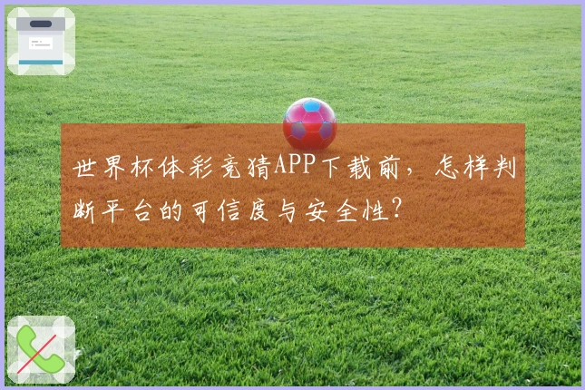 世界杯体彩竞猜APP下载前，怎样判断平台的可信度与安全性？
