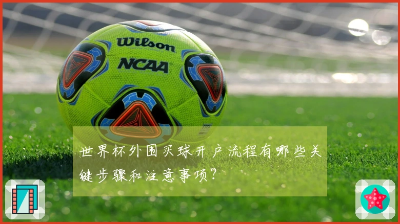 世界杯外围买球开户流程有哪些关键步骤和注意事项?